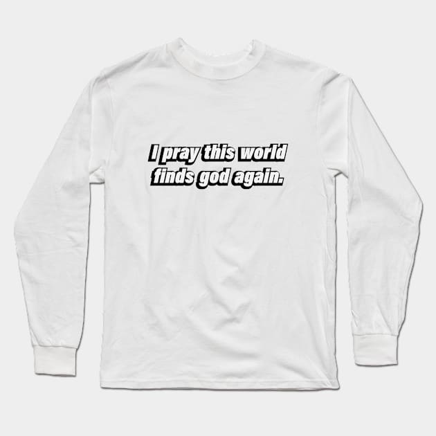 I pray this world finds god again Long Sleeve T-Shirt by D1FF3R3NT